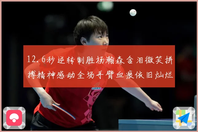 12.6秒逆转制胜杨瀚森含泪微笑拼搏精神感动全场手臂血痕依旧灿烂笑容显英雄气概