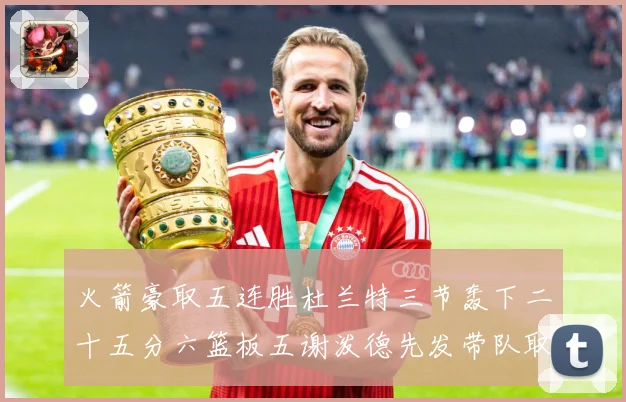火箭豪取五连胜杜兰特三节轰下二十五分六篮板五谢泼德先发带队取赛场复盘