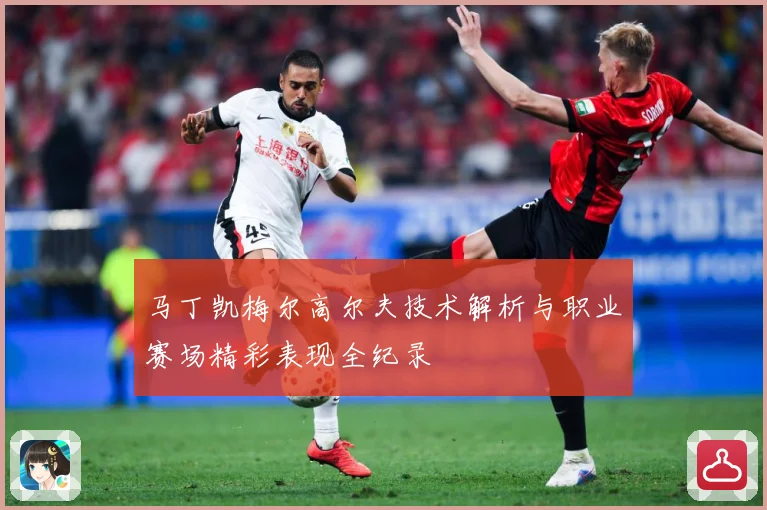 马丁凯梅尔高尔夫技术解析与职业赛场精彩表现全纪录
