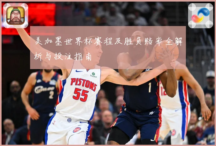 美加墨世界杯赛程及胜负赔率全解析与投注指南