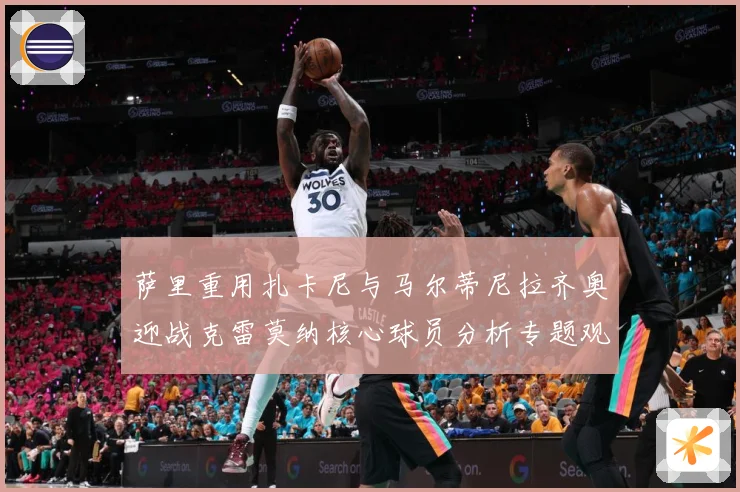 萨里重用扎卡尼与马尔蒂尼拉齐奥迎战克雷莫纳核心球员分析专题观察