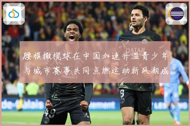 腰旗橄榄球在中国加速升温青少年与城市赛事共同点燃运动新风潮成长观察