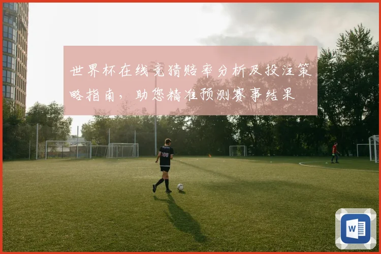 世界杯在线竞猜赔率分析及投注策略指南，助您精准预测赛事结果