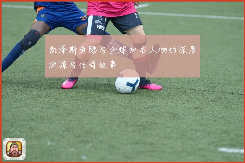 凯泽斯劳滕与全球知名人物的深厚渊源与传奇故事