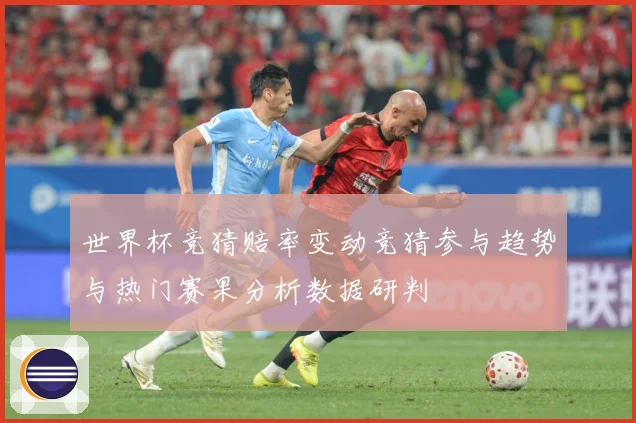 世界杯竞猜赔率变动竞猜参与趋势与热门赛果分析数据研判