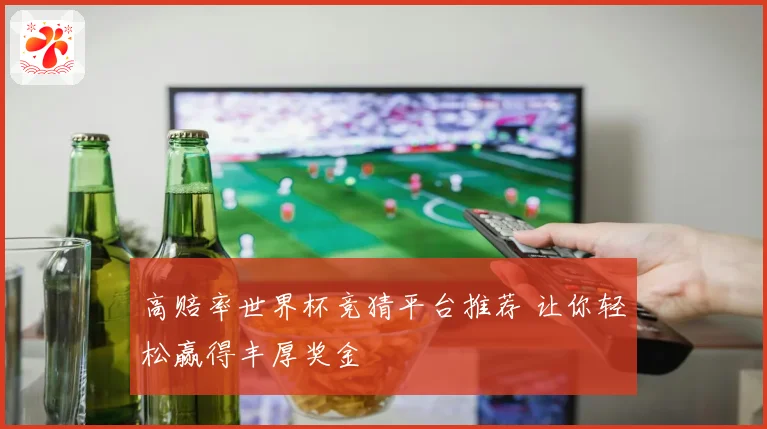 高赔率世界杯竞猜平台推荐 让你轻松赢得丰厚奖金