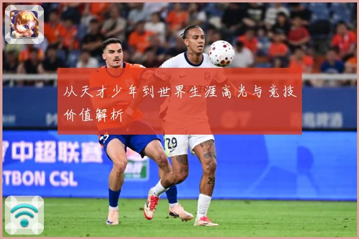 从天才少年到世界生涯高光与竞技价值解析