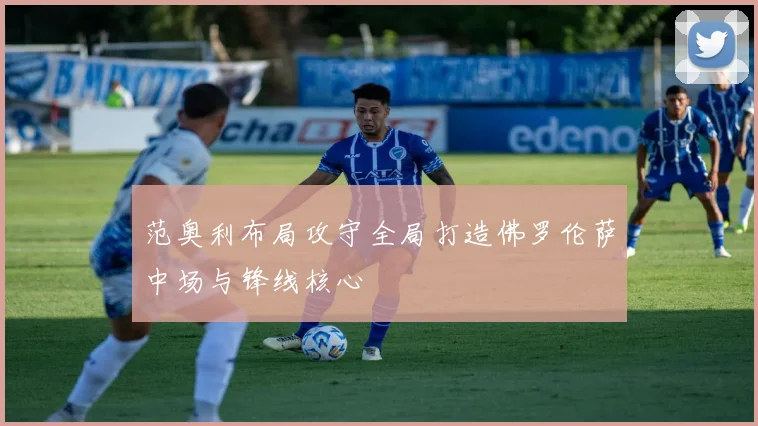 范奥利布局攻守全局打造佛罗伦萨中场与锋线核心