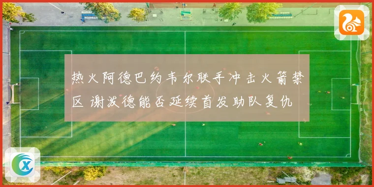 热火阿德巴约韦尔联手冲击火箭禁区 谢泼德能否延续首发助队复仇
