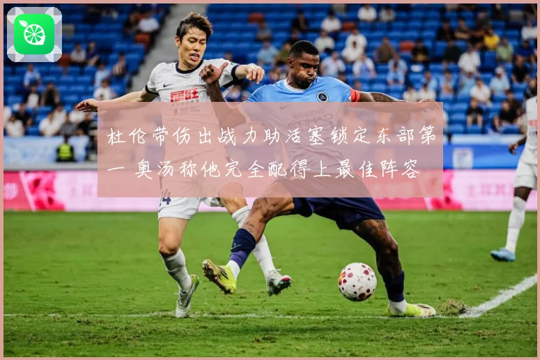 杜伦带伤出战力助活塞锁定东部第一 奥汤称他完全配得上最佳阵容
