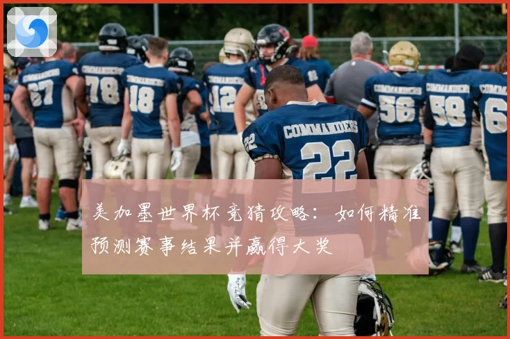 美加墨世界杯竞猜攻略：如何精准预测赛事结果并赢得大奖