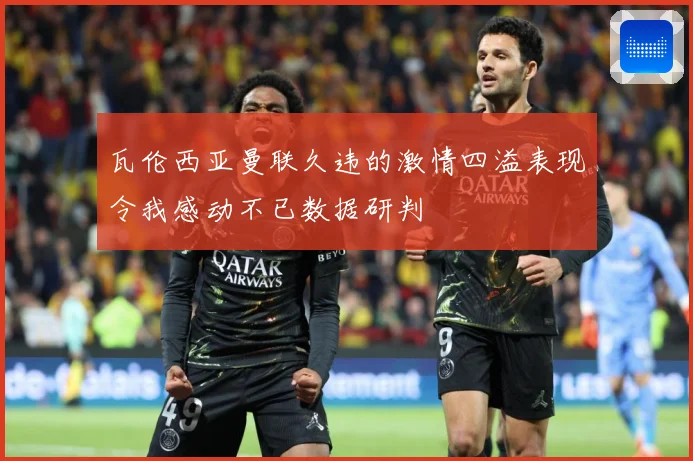 瓦伦西亚曼联久违的激情四溢表现令我感动不已数据研判