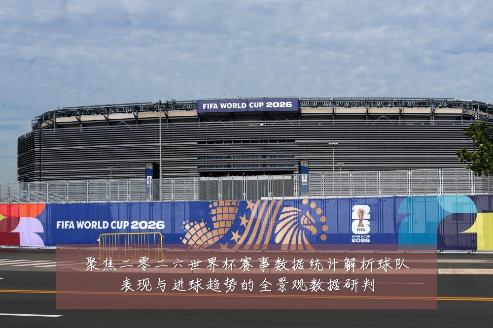 聚焦二零二六世界杯赛事数据统计解析球队表现与进球趋势的全景观数据研判