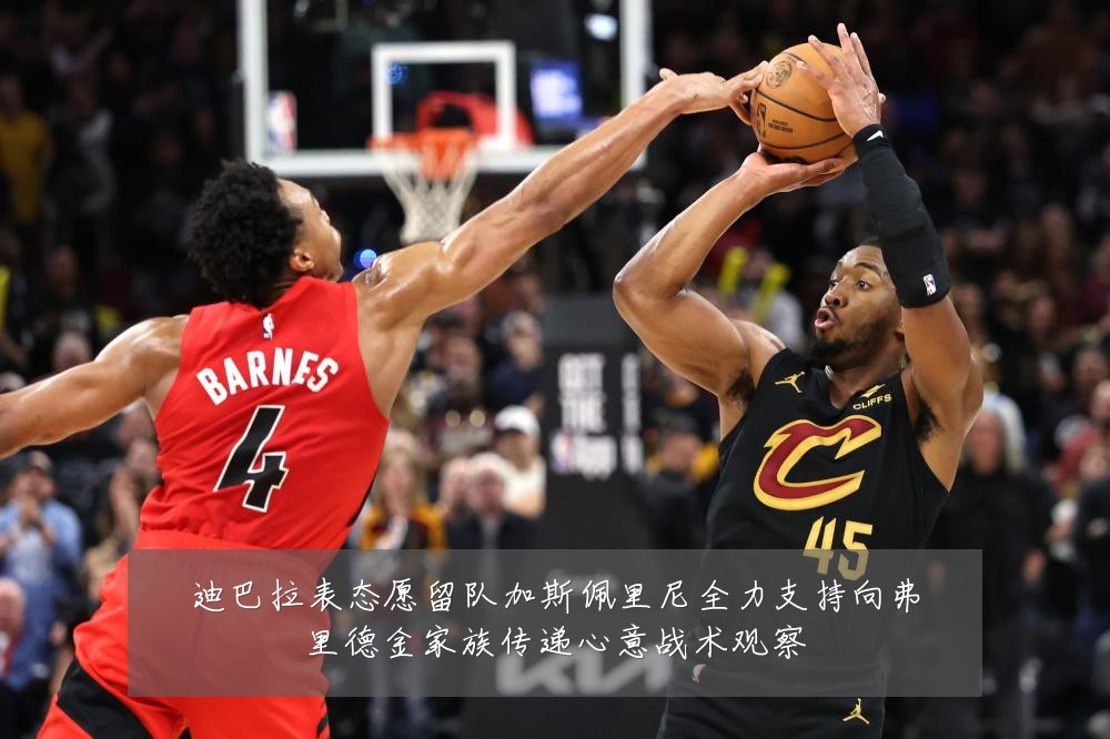 迪巴拉表态愿留队加斯佩里尼全力支持向弗里德金家族传递心意战术观察